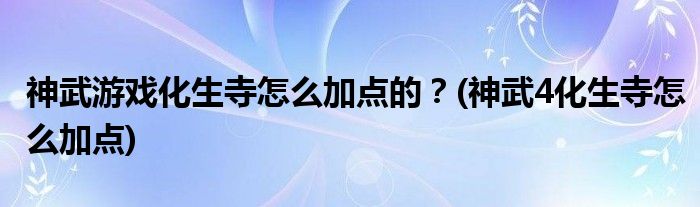 神武游戲化生寺怎么加點的？(神武4化生寺怎么加點)