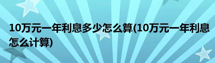 10萬(wàn)元一年利息多少怎么算(10萬(wàn)元一年利息怎么計(jì)算)