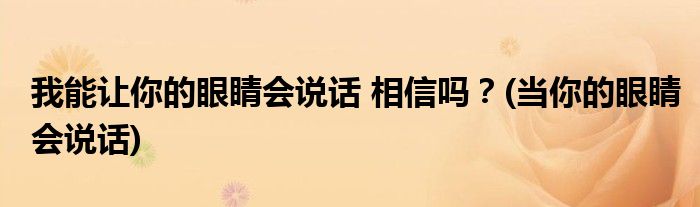 我能讓你的眼睛會(huì)說(shuō)話 相信嗎？(當(dāng)你的眼睛會(huì)說(shuō)話)