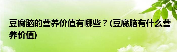 豆腐腦的營(yíng)養(yǎng)價(jià)值有哪些？(豆腐腦有什么營(yíng)養(yǎng)價(jià)值)