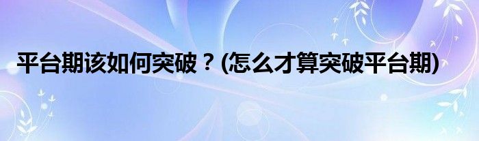 平臺(tái)期該如何突破？(怎么才算突破平臺(tái)期)