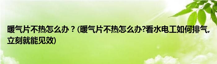 暖氣片不熱怎么辦？(暖氣片不熱怎么辦?看水電工如何排氣,立刻就能見效)