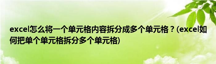 excel怎么將一個單元格內(nèi)容拆分成多個單元格？(excel如何把單個單元格拆分多個單元格)