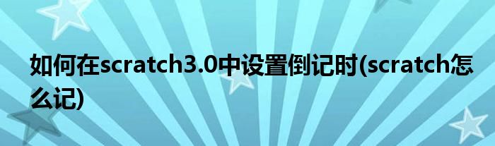 如何在scratch3.0中設(shè)置倒記時(scratch怎么記)