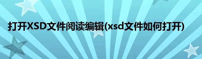 打開(kāi)XSD文件閱讀編輯(xsd文件如何打開(kāi))