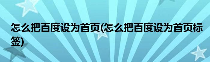 怎么把百度設(shè)為首頁(yè)(怎么把百度設(shè)為首頁(yè)標(biāo)簽)