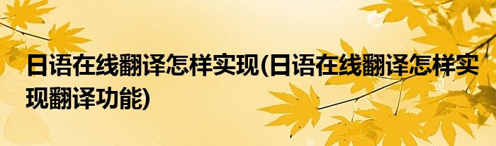 日語(yǔ)在線翻譯怎樣實(shí)現(xiàn)(日語(yǔ)在線翻譯怎樣實(shí)現(xiàn)翻譯功能)