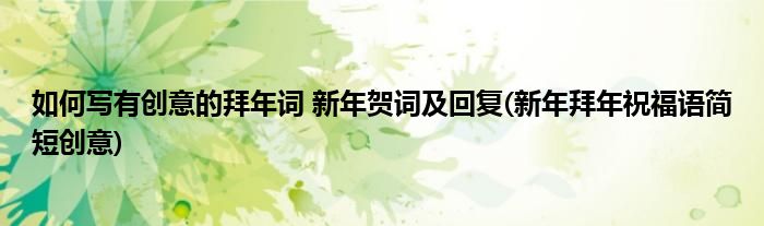 如何寫有創(chuàng)意的拜年詞 新年賀詞及回復(fù)(新年拜年祝福語(yǔ)簡(jiǎn)短創(chuàng)意)