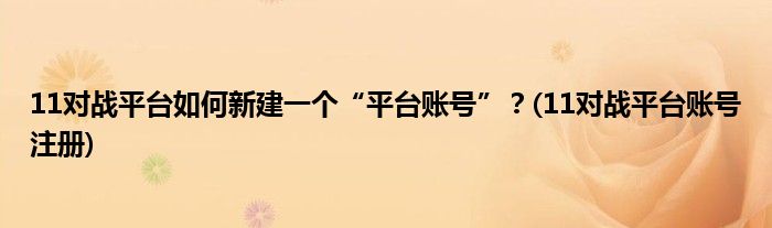 11對戰(zhàn)平臺如何新建一個“平臺賬號”？(11對戰(zhàn)平臺賬號注冊)