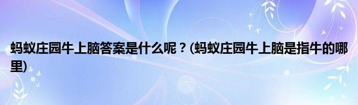 螞蟻莊園牛上腦答案是什么呢？(螞蟻莊園牛上腦是指牛的哪里)