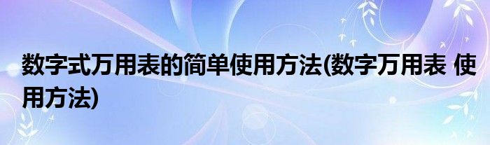 數(shù)字式萬用表的簡單使用方法(數(shù)字萬用表 使用方法)