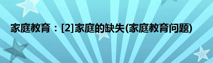 家庭教育：[2]家庭的缺失(家庭教育問(wèn)題)