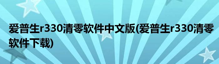 愛普生r330清零軟件中文版(愛普生r330清零軟件下載)