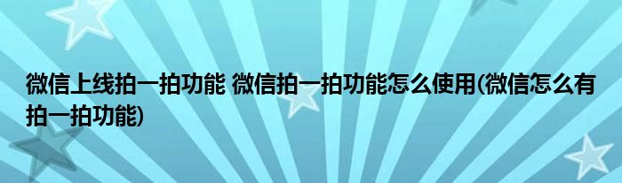 微信上線拍一拍功能 微信拍一拍功能怎么使用(微信怎么有拍一拍功能)