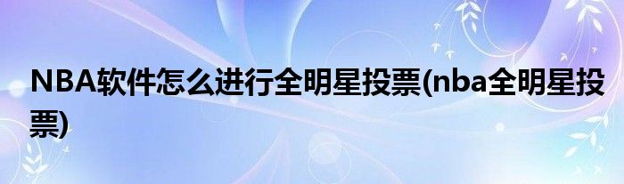 NBA軟件怎么進行全明星投票(nba全明星投票)