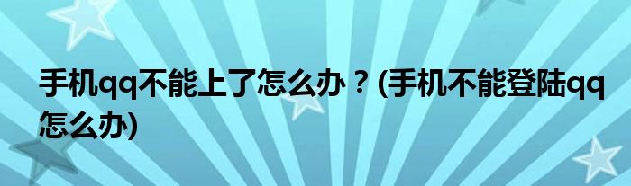 手機(jī)qq不能上了怎么辦？(手機(jī)不能登陸qq怎么辦)