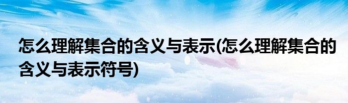 怎么理解集合的含義與表示(怎么理解集合的含義與表示符號(hào))