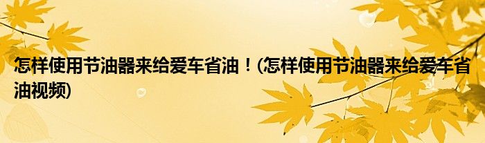 怎樣使用節(jié)油器來給愛車省油！(怎樣使用節(jié)油器來給愛車省油視頻)