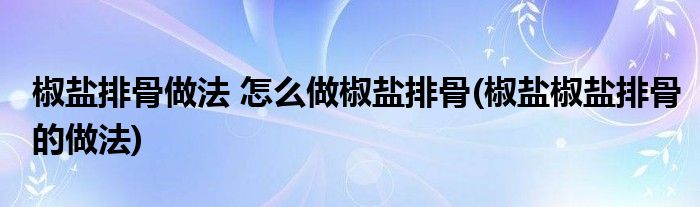 椒鹽排骨做法 怎么做椒鹽排骨(椒鹽椒鹽排骨的做法)