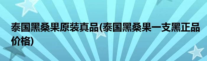 泰國(guó)黑桑果原裝真品(泰國(guó)黑桑果一支黑正品價(jià)格)