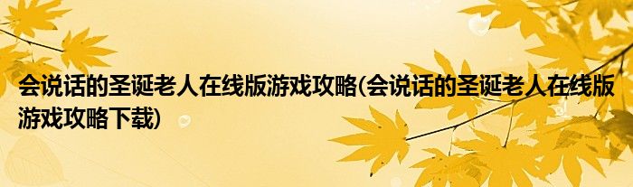 會(huì)說(shuō)話的圣誕老人在線版游戲攻略(會(huì)說(shuō)話的圣誕老人在線版游戲攻略下載)