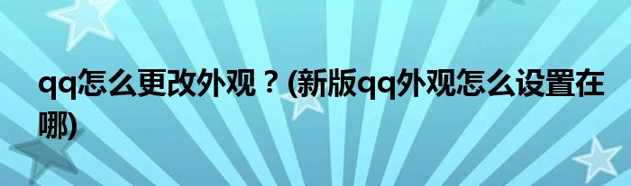 qq怎么更改外觀？(新版qq外觀怎么設置在哪)