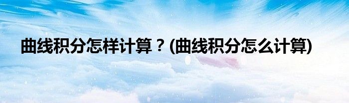 曲線積分怎樣計算？(曲線積分怎么計算)