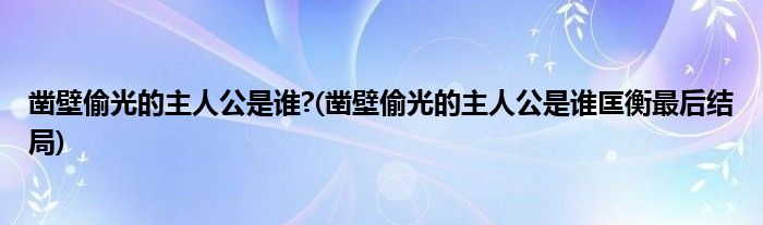 鑿壁偷光的主人公是誰?(鑿壁偷光的主人公是誰匡衡最后結(jié)局)