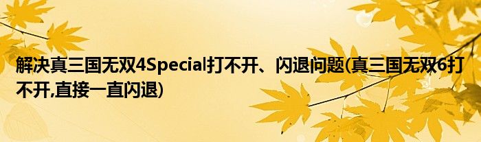 解決真三國無雙4Special打不開、閃退問題(真三國無雙6打不開,直接一直閃退)