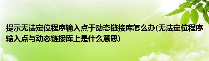 提示無法定位程序輸入點于動態(tài)鏈接庫怎么辦(無法定位程序輸入點與動態(tài)鏈接庫上是什么意思)