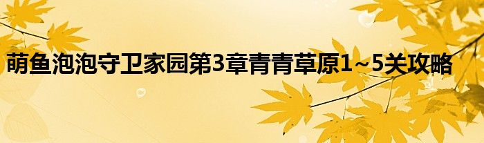 萌魚(yú)泡泡守衛(wèi)家園第3章青青草原1~5關(guān)攻略