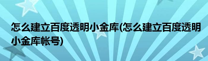 怎么建立百度透明小金庫(怎么建立百度透明小金庫帳號)