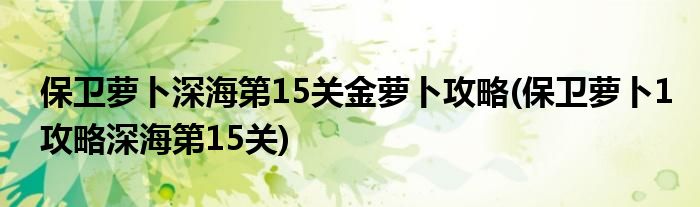 保衛(wèi)蘿卜深海第15關(guān)金蘿卜攻略(保衛(wèi)蘿卜1攻略深海第15關(guān))