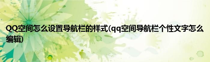 QQ空間怎么設(shè)置導(dǎo)航欄的樣式(qq空間導(dǎo)航欄個(gè)性文字怎么編輯)