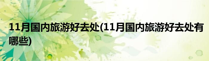 11月國(guó)內(nèi)旅游好去處(11月國(guó)內(nèi)旅游好去處有哪些)