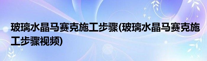 玻璃水晶馬賽克施工步驟(玻璃水晶馬賽克施工步驟視頻)