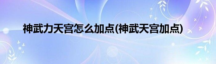 神武力天宮怎么加點(神武天宮加點)