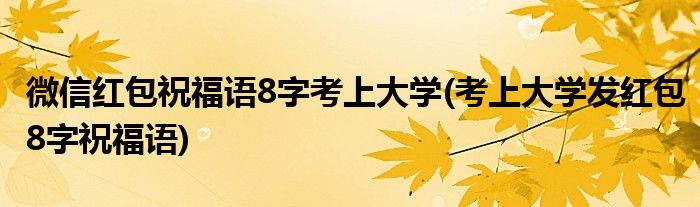 微信紅包祝福語(yǔ)8字考上大學(xué)(考上大學(xué)發(fā)紅包8字祝福語(yǔ))