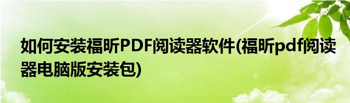 如何安裝福昕PDF閱讀器軟件(福昕pdf閱讀器電腦版安裝包)