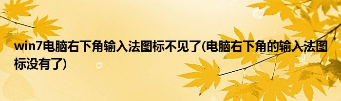 win7電腦右下角輸入法圖標不見了(電腦右下角的輸入法圖標沒有了)