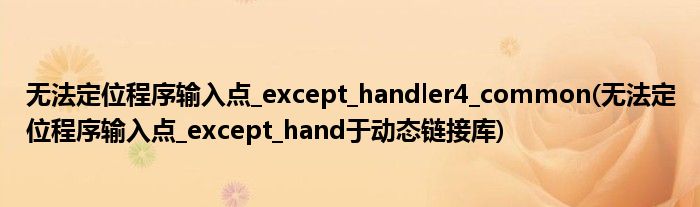 無法定位程序輸入點_except_handler4_common(無法定位程序輸入點_except_hand于動態(tài)鏈接庫)