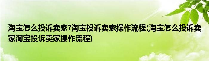 淘寶怎么投訴賣家?淘寶投訴賣家操作流程(淘寶怎么投訴賣家淘寶投訴賣家操作流程)