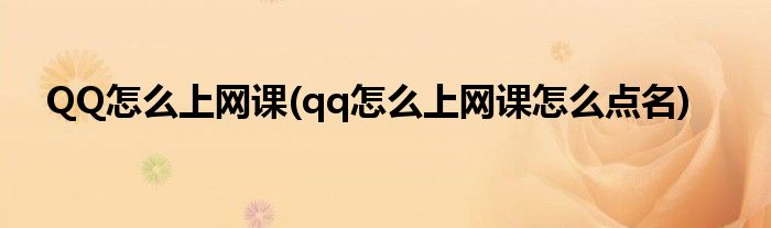 QQ怎么上網(wǎng)課(qq怎么上網(wǎng)課怎么點(diǎn)名)