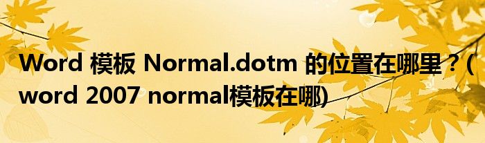 Word 模板 Normal.dotm 的位置在哪里？(word 2007 normal模板在哪)