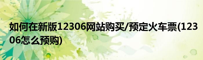 如何在新版12306網(wǎng)站購買/預(yù)定火車票(12306怎么預(yù)購)