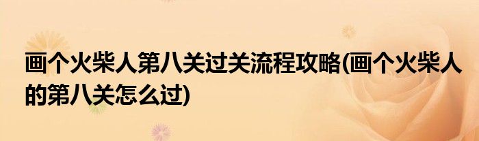 畫個(gè)火柴人第八關(guān)過關(guān)流程攻略(畫個(gè)火柴人的第八關(guān)怎么過)