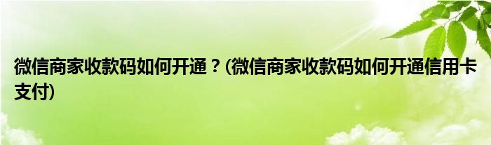 微信商家收款碼如何開通？(微信商家收款碼如何開通信用卡支付)