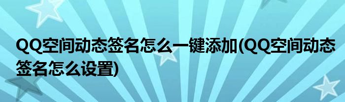 QQ空間動態(tài)簽名怎么一鍵添加(QQ空間動態(tài)簽名怎么設(shè)置)