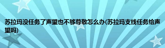 蘇拉瑪沒任務(wù)了聲望也不夠尊敬怎么辦(蘇拉瑪支線任務(wù)給聲望嗎)