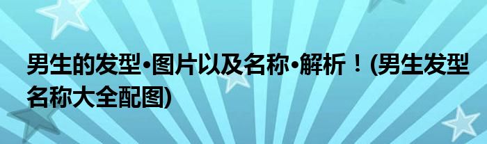 男生的發(fā)型·圖片以及名稱·解析！(男生發(fā)型名稱大全配圖)